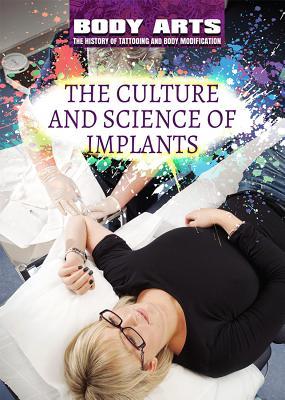 The Culture and Science of Implants (Body Arts: The History of Tattooing and Body Modification)