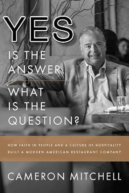 Yes is the Answer! What is the Question?: How Faith In People and a Culture Of Hospitality Built A Modern American Restaurant Company