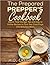 The Prepared Prepper's Cookbook: Over 170 Pages of Food Storage Tips, and Recipes From Preppers All Over America!