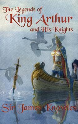 The Legends of King Arthur and His Knights: A Classic Retelling of the Stories of Camelot and the Knights of the Round Table