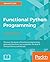 Functional Python Programming: Discover the power of functional programming, generator functions, lazy evaluation, the built-in itertools library, and monads, 2nd Edition