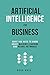 Artificial Intelligence for Business: What You Need to Know about Machine Learning and Neural Networks