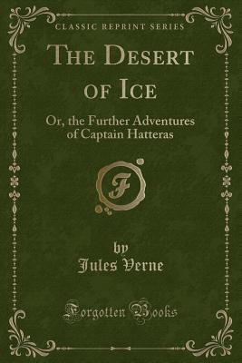 The Desert of Ice: Or the Further Adventures of Captain Hatteras