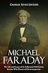 Michael Faraday: The Life and Legacy of the Influential 19th Century Scientist Who Pioneered Electromagnetism Michael Faraday: The Life and Legacy of the Influential 19th Century Scientist Who Pioneered Electromagnetism