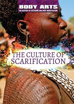 The Culture of Scarification (Body Arts: The History of Tattooing and Body Modification)