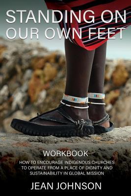 STANDING ON OUR OWN FEET: How to Encourage Indigenous Churches to Operate from a Place of Dignity and Sustainability in Global Mission WORKBOOK