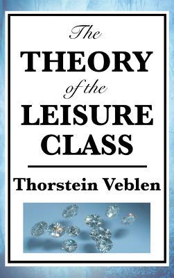 The Theory of the Leisure Class: A Classic Study of Wealth, Status, and Conspicuous Consumption
