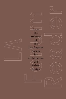 LA Forum Reader: From the Archives of the Los Angeles Forum for Architecture and Urban Design