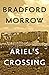 Ariel's Crossing by Bradford Morrow