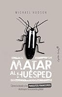 Matar al huésped: Cómo la deuda y los parásitos financieros destruyen la economía global