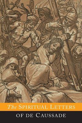 The Spiritual Letters of Father P. J. De Caussade: On the Practice of Self-Abandonment to Divine Providence