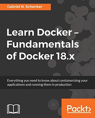 Learn Docker - Fundamentals of Docker 18.x: Everything you need to know about containerizing your applications and running them in production (Kindle Edition)
