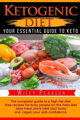 Ketogenic Diet The complete guide to a high-fat diet: free recipes for busy people on the Keto diet, easy meal plans heal your body, and regain your self-confidence “Your Essential Guide to Keto”