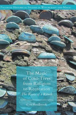 The Magic of Coin-Trees from Religion to Recreation: The Roots of a Ritual (Palgrave Historical Studies in Witchcraft and Magic)