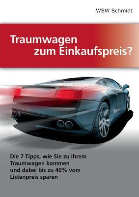 Traumwagen zum Einkaufspreis?: Die 7 Tipps, wie Sie zu Ihrem Traumwagen kommen und dabei bis zu 40% vom Listenpreis sparen (German Edition)