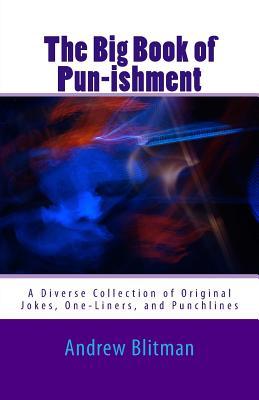 The Big Book of Pun-ishment: A Diverse Collection of Original Jokes, One-Liners, and Punchlines (Andrew Blitman Anthologies)