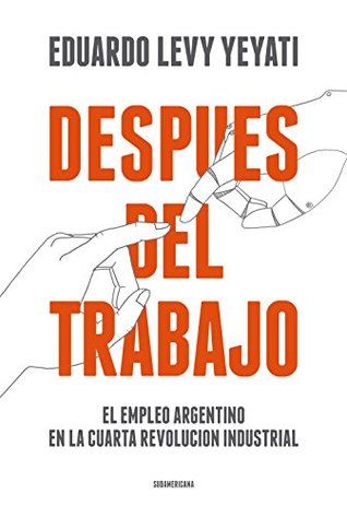Después del trabajo: El empleo argentino en la cuarta Revolución Industrial (Spanish Edition)