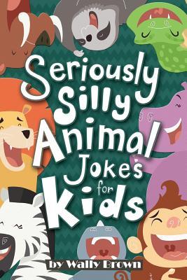 Seriously Silly Animal Jokes for Kids: Joke Book for Boys and Girls ages 7-12