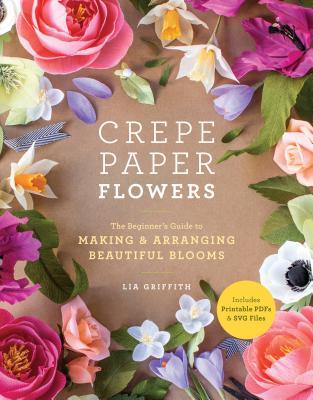 DOWNLOAD [PDF]> Crepe Paper Flowers: The Beginner's Guide to Making and
Arranging Beautiful Blooms Writen By Lia Griffith Ebook Pdf Kindle