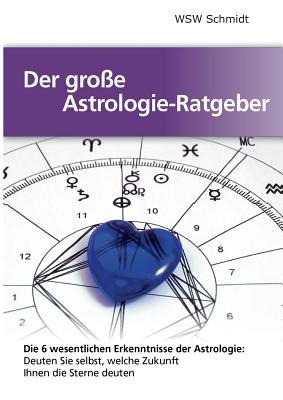 Der große Astrologie-Ratgeber: Die 6 wesentlichen Erkenntnisse der Astrologie (German Edition)