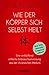 Wie der Körper sich selbst heilt: Eine verblüffend einfache Gebrauchsanweisung aus der chinesischen Medizin (Selbstheilungskräfte des Körpers) (German Edition)