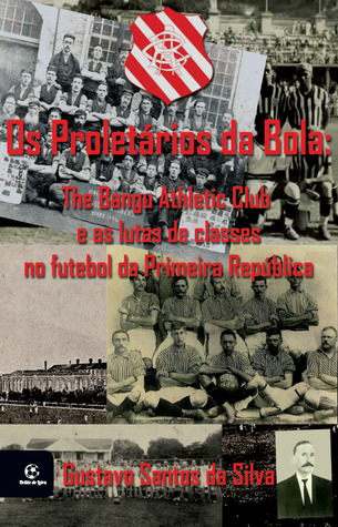 Os Proletários da Bola: The Bangu Athletic Club e as lutas de classes no futebol da Primeira República (1894-1933)