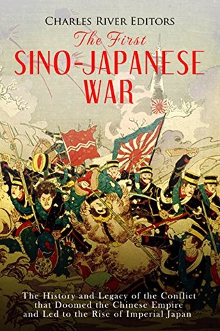The First Sino-Japanese War: The History and Legacy of the Conflict that Doomed the Chinese Empire and Led to the Rise of Imperial Japan (Kindle Edition)