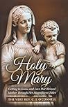 Holy Mary: Getting to Know and Love Our Blessed Mother Through Her Magnificent Titltes