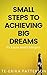 Small Steps To Achieving Big Dreams