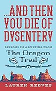 ...and Then You Die Of Dysentery: Lessons in Adulting from the Oregon Trail