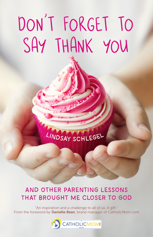 Don't Forget to Say Thank You: And Other Parenting Lessons That Brought Me Closer to God (A CatholicMom.com Book)