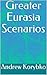 Greater Eurasia Scenarios by Andrew Korybko