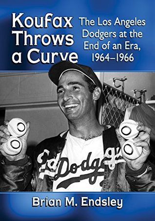 Koufax Throws a Curve: The Los Angeles Dodgers at the End of an Era, 1964-1966 (Kindle Edition)