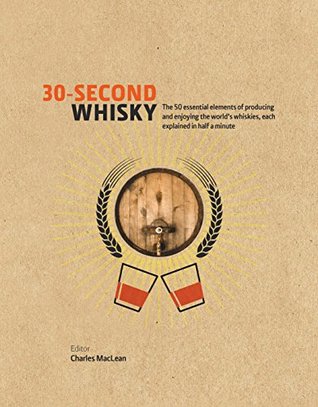 30-Second Whisky: The 50 Essential Elements Of Producing And Enjoying The World's Whiskies, Each Explained In Half A Minute (Hardcover)