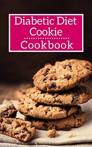 Diabetic Diet Cookie Cookbook: Delicious And Healthy Diabetic Diet Cookie Recipes (Diabetic Diet Cookbook Book 1)