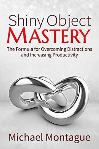 Shiny Object Mastery: The Formula for Overcoming Distractions and Increasing Productivity (Kindle Edition)