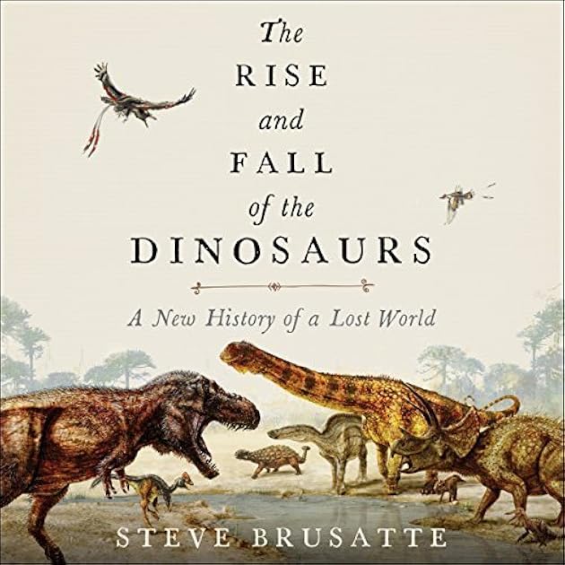 The Rise and Fall of the Dinosaurs: A New History of a Lost World