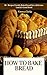 How to Bake Bread: 50+ Reci...
