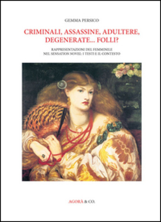 Criminali, assassine, adultere, degenerate... folli? Rappresentazioni del femminile nel sensation novel: i testi e il contesto