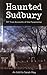 Haunted Sudbury by Sarah  May