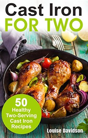 Cast Iron for Two: 50 Healthy Two-Serving Cast Iron Recipes (Small Batch Recipe Books)