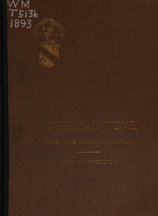 Hysterical Women: Their Trials, Tears, Tricks, and Tantrums (Unknown Binding)