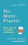 No. More. Plastic. What you can do to make a difference by Martin Dorey