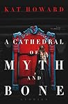 A Cathedral of Myth and Bone by Kat Howard