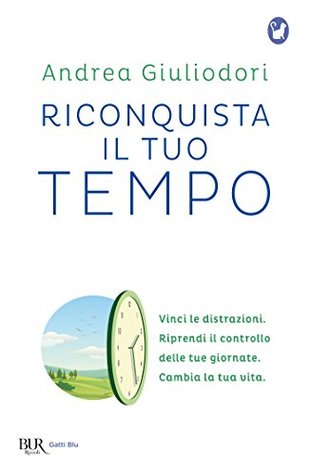 Riconquista il tuo tempo: Vinci le distrazioni. Riprendi il controllo delle tue giornate. Cambia la tua vita (Italian Edition)