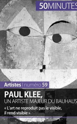 Paul Klee, un artiste majeur du Bauhaus: « L’art ne reproduit pas le visible, il rend visible » (Artistes) (French Edition)