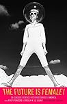 The Future Is Female! 25 Classic Science Fiction Stories by W... by Lisa Yaszek