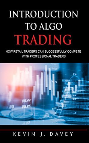 Introduction To Algo Trading: How Retail Traders Can Successfully Compete With Professional Traders (Essential Algo Trading Package)