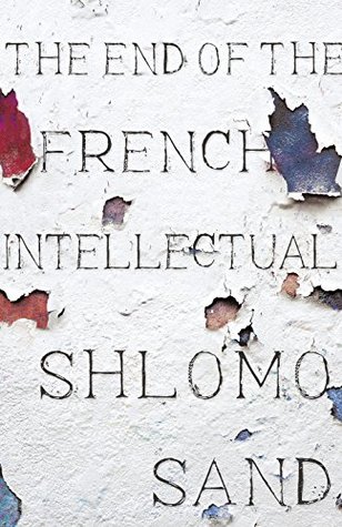 The End of the French Intellectual: From Zola to Houellebecq (Hardcover)