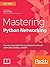 Mastering Python Networking: Your one stop solution to using Python for network automation, DevOps, and SDN